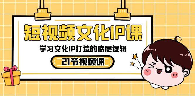 短视频-文化IP课，学习文化IP打造的底层逻辑（21节课）-时光资源网