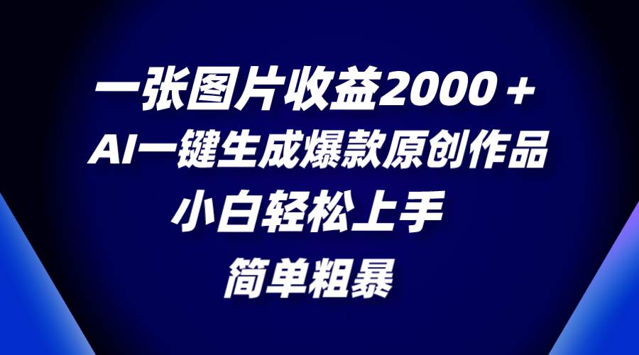 一张图片收益2000＋，AI一键生成爆款原创作品，简单粗暴，小白轻松上手-时光资源网