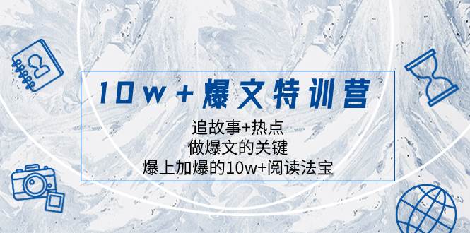 10w+爆文特训营，追故事+热点，做爆文的关键  爆上加爆的10w+阅读法宝-时光资源网