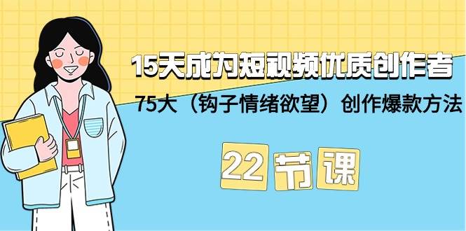 15天成为短视频-优质创作者+75大（钩子-情绪欲望）创作爆款方法-22节课-时光资源网