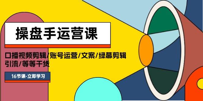 操盘手运营课程：口播视频剪辑/账号运营/文案/绿幕剪辑/引流/干货/16节-时光资源网