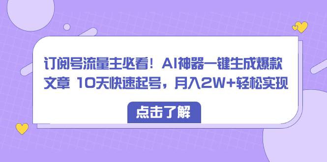 订阅号流量主必看！AI神器一键生成爆款文章 10天快速起号，月入2W+轻松实现-时光资源网