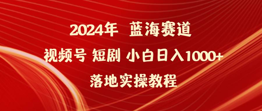 2024年蓝海赛道视频号短剧 小白日入1000+落地实操教程-时光资源网