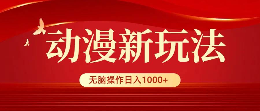 动漫新玩法，条条爆款，5分钟1条100%原创，小白无脑操作日入1000+-时光资源网