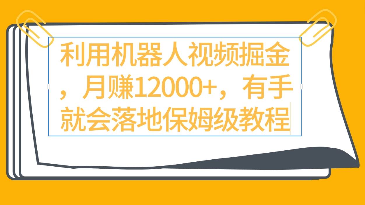 利用机器人视频掘金月赚12000+，有手就会落地保姆级教程-时光资源网