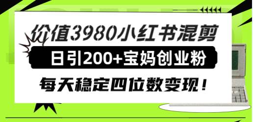 价值3980小红书混剪日引200+宝妈创业粉，每天稳定四位数变现！-时光资源网