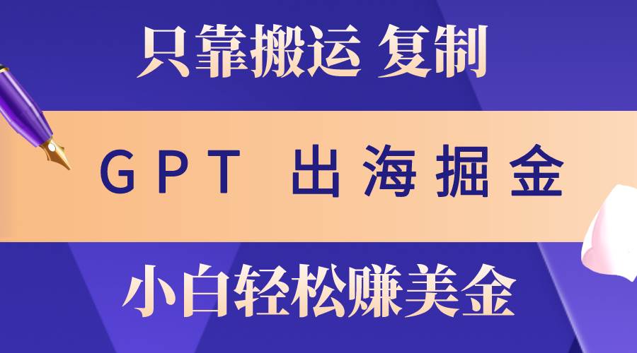 出海掘金搬运，赚老外美金，月入3w+，仅需GPT粘贴复制，小白也能玩转-时光资源网