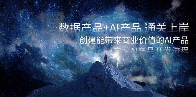 数据产品+AI产品 通关上岸，创建能带来商业价值的AI产品，学习AI产品开发-时光资源网