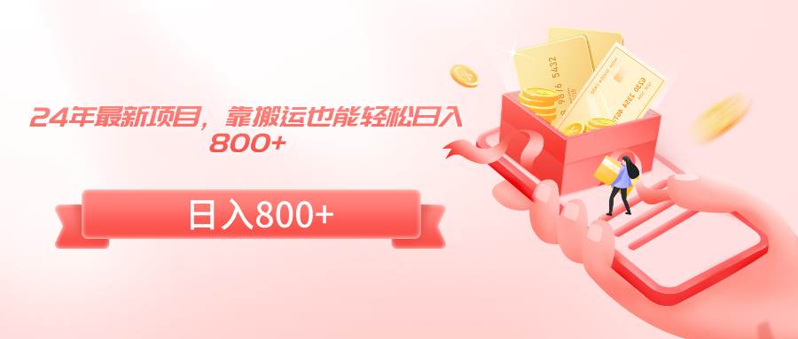 24年最新项目，靠搬运也能轻松日入800+-时光资源网