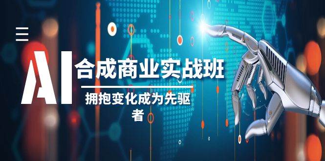 AI-合成商业实操班，拥抱变化成为先驱者（19节课）-时光资源网