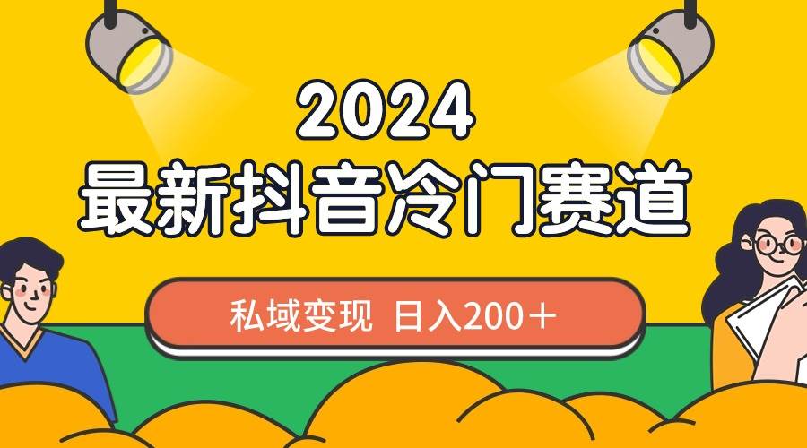 2024抖音最新冷门赛道，私域变现轻松日入200＋，作品制作简单，流量爆炸-时光资源网