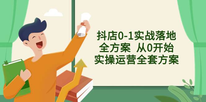 抖店0-1实战落地全方案  从0开始实操运营全套方案，解决售前、售中、售…-时光资源网