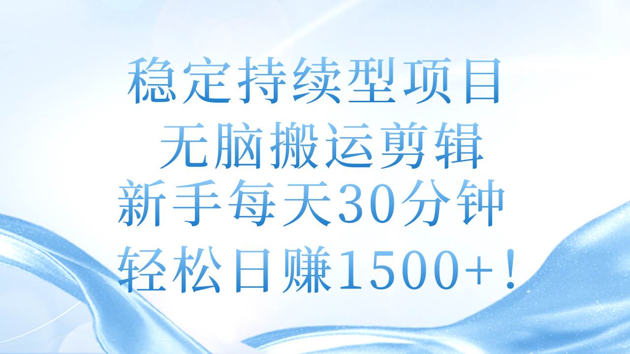 稳定持续型项目，无脑搬运剪辑，新手每天30分钟，轻松日赚1500+！-时光资源网
