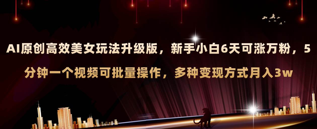 AI原创美女玩法升级版 新手6天涨万粉 5分钟制作视频可批量，多种变现月入3w-时光资源网