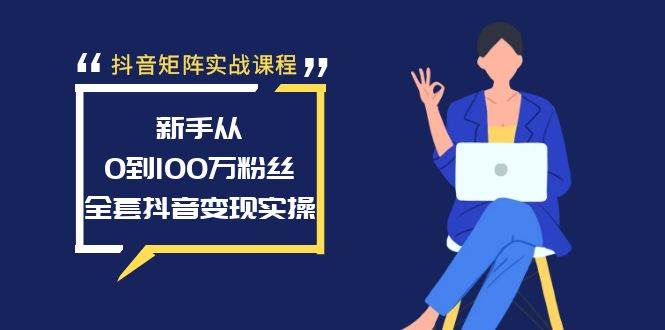 抖音矩阵实战课程：新手从0到100万粉丝，全套抖音变现实操-时光资源网