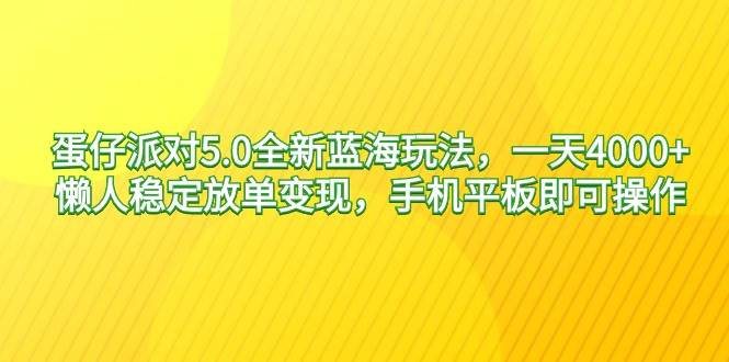 蛋仔派对5.0全新蓝海玩法，一天4000+，懒人稳定放单变现，手机平板即可…-时光资源网