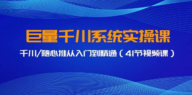 巨量千川系统实操课，千川/随心推从入门到精通（41节视频课）-时光资源网