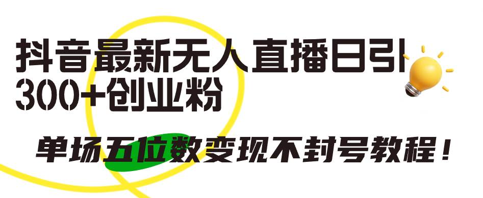 抖音最新无人直播日引300+创业粉，单场五位数变现不封号教程！-时光资源网