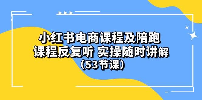 小红书电商课程陪跑课 课程反复听 实操随时讲解 （53节课）-时光资源网
