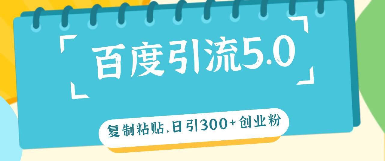 百度引流5.0，复制粘贴，日引300+创业粉，加爆你的微信-时光资源网