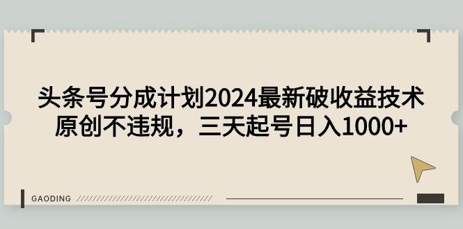 头条号分成计划2024最新破收益技术，原创不违规，三天起号日入1000+-时光资源网