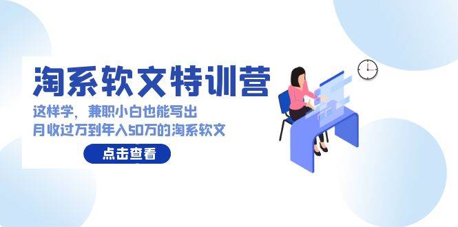 淘系软文特训营：这样学，兼职小白也能写出月收过万到年入50万的淘系软文-时光资源网