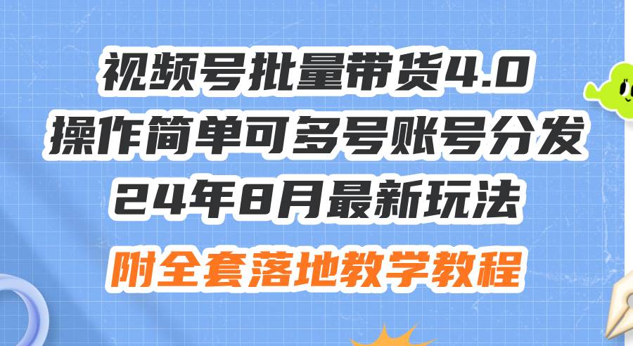 24年8月最新玩法视频号批量带货4.0，操作简单可多号账号分发，附全套落…-时光资源网