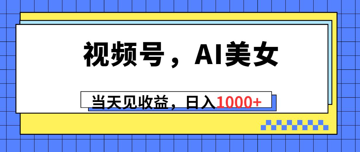 视频号，Ai美女，当天见收益，日入1000+-时光资源网