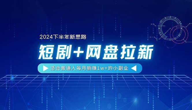 【2024下半年新思路】短剧+网盘拉新，适合普通人每月躺赚1w+的小副业-时光资源网