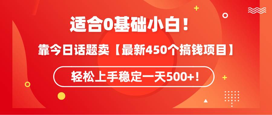 适合0基础小白！靠今日话题卖【最新450个搞钱方法】轻松上手稳定一天500+！-时光资源网