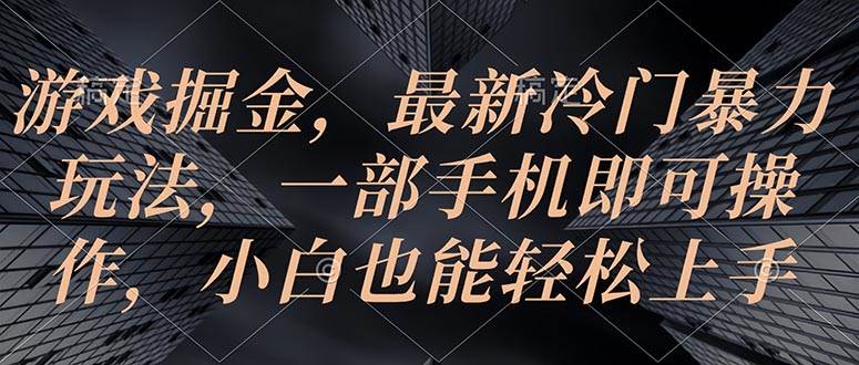 游戏掘金，最新冷门暴力玩法，一部手机即可操作，小白也能轻松上手-时光资源网