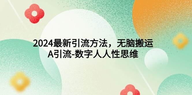 2024最新引流方法，无脑搬运，A引流-数字人人性思维-时光资源网