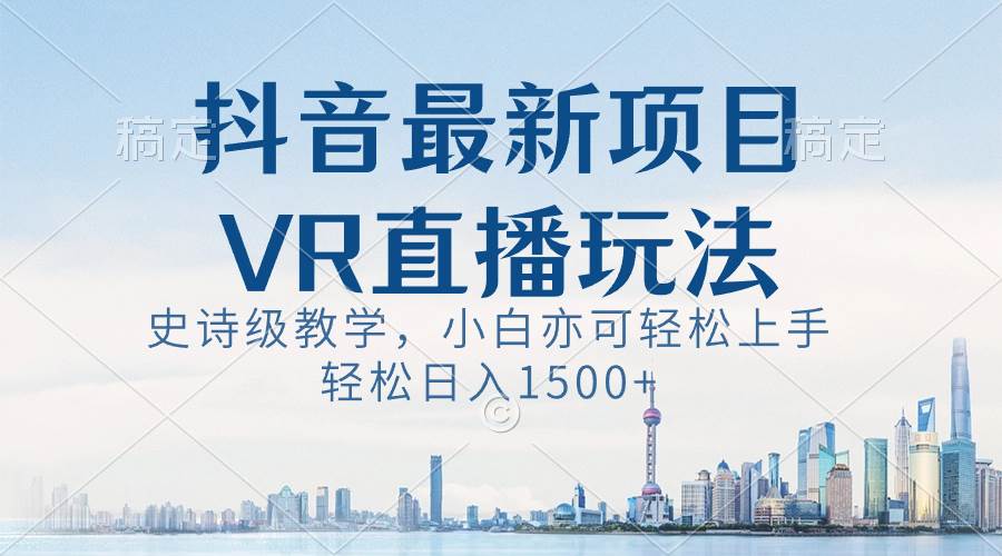 抖音最新VR直播玩法，史诗级教学，小白也可轻松上手，轻松日入1500+-时光资源网