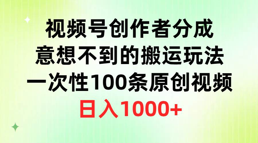 视频号创作者分成，意想不到的搬运玩法，一次性100条原创视频，日入1000+-时光资源网
