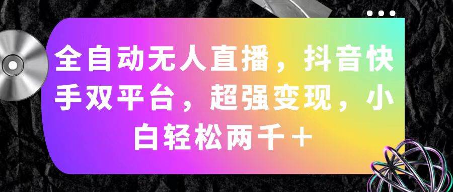 全自动无人直播，抖音快手双平台，超强变现，小白轻松两千＋-时光资源网
