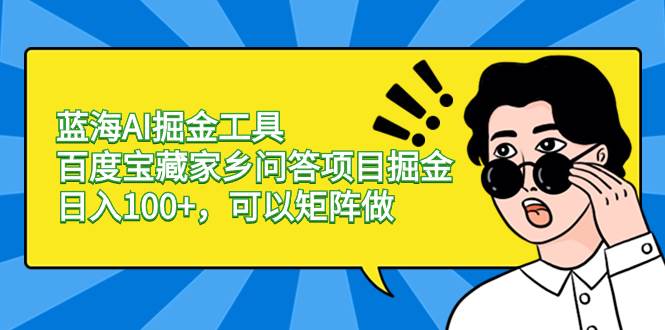 蓝海AI掘金工具百度宝藏家乡问答项目掘金，日入100+，可以矩阵做-时光资源网