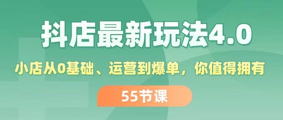 抖店最新玩法4.0，小店从0基础、运营到爆单，你值得拥有（55节）-时光资源网
