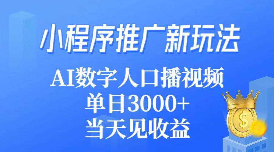 小程序推广新玩法，AI数字人口播视频，单日3000+，当天见收益-时光资源网
