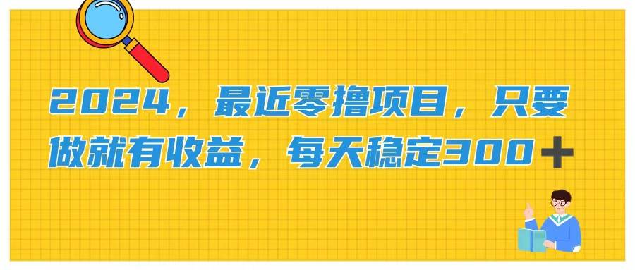 2024，最近零撸项目，只要做就有收益，每天动动手指稳定收益300+-时光资源网