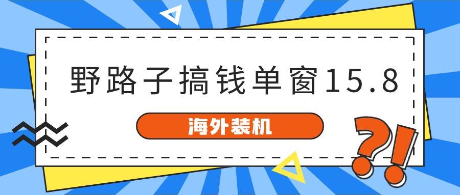 海外装机，野路子搞钱，单窗口15.8，已变现10000+-时光资源网