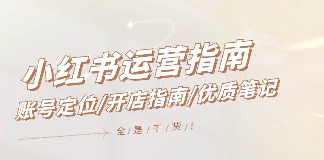 小红书运营指南，账号定位/开店指南/优质笔记/没有套路，全是经验-时光资源网