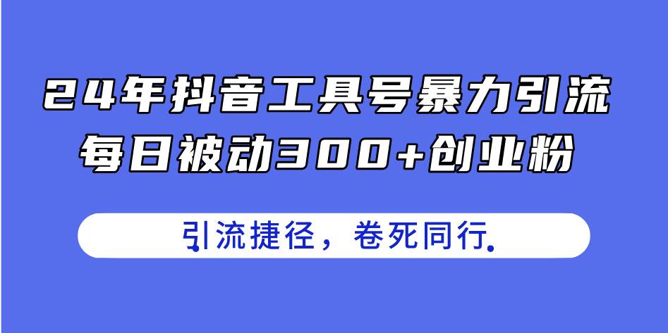 24年抖音工具号暴力引流，每日被动300+创业粉，创业粉捷径，卷死同行-时光资源网