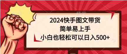 2024快手图文带货，简单易上手，小白也轻松可以日入500+-时光资源网