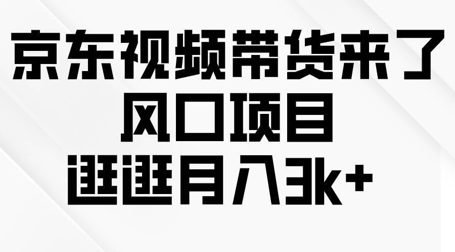 京东短视频带货来了，风口项目，逛逛月入3k+-时光资源网