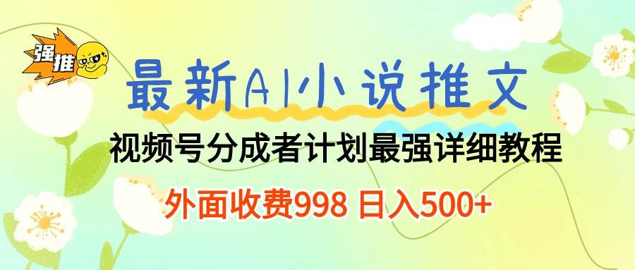 最新AI小说推文视频号分成计划 最强详细教程  日入500+-时光资源网