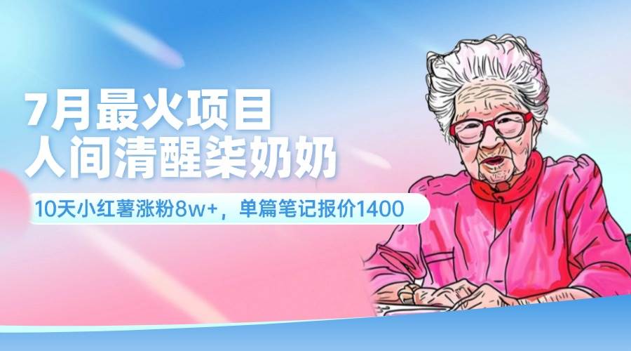 7月最火项目，人间清醒柒奶奶，10天小红薯涨粉8w+，单篇笔记报价1400.-时光资源网