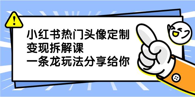 小红书热门头像定制变现拆解课，一条龙玩法分享给你-时光资源网