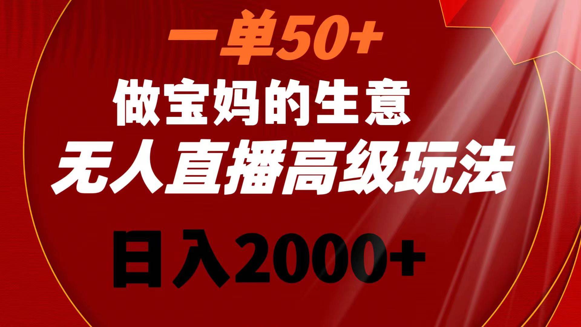 一单50+做宝妈的生意 无人直播高级玩法 日入2000+-时光资源网