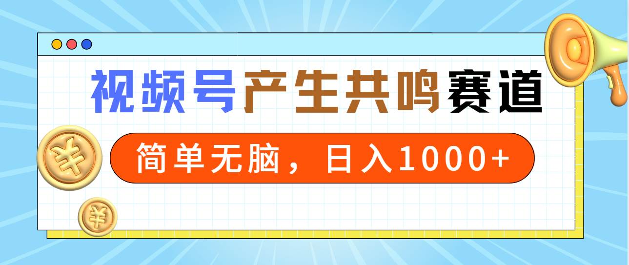 2024年视频号，产生共鸣赛道，简单无脑，一分钟一条视频，日入1000+-时光资源网