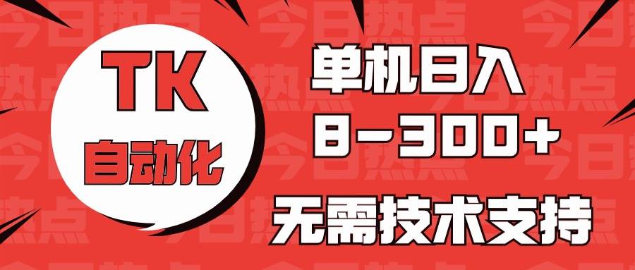 海外手机版TK自动化，单机收益8~300+，无需技术支持，新手小白均可操作-时光资源网